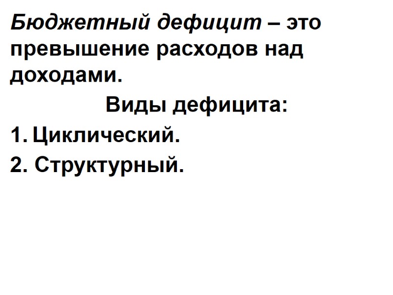 Бюджетный дефицит – это превышение расходов над доходами. Виды дефицита: Циклический. 2. Структурный.